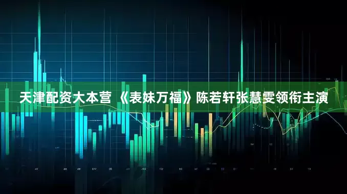天津配资大本营 《表妹万福》陈若轩张慧雯领衔主演