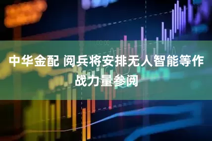 中华金配 阅兵将安排无人智能等作战力量参阅