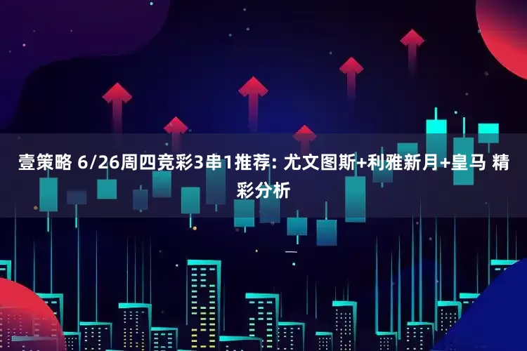 壹策略 6/26周四竞彩3串1推荐: 尤文图斯+利雅新月+皇马 精彩分析