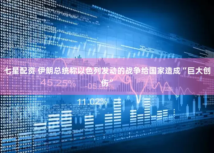 七星配资 伊朗总统称以色列发动的战争给国家造成“巨大创伤”