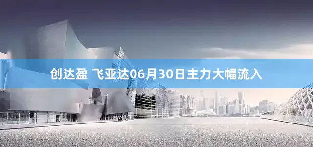 创达盈 飞亚达06月30日主力大幅流入