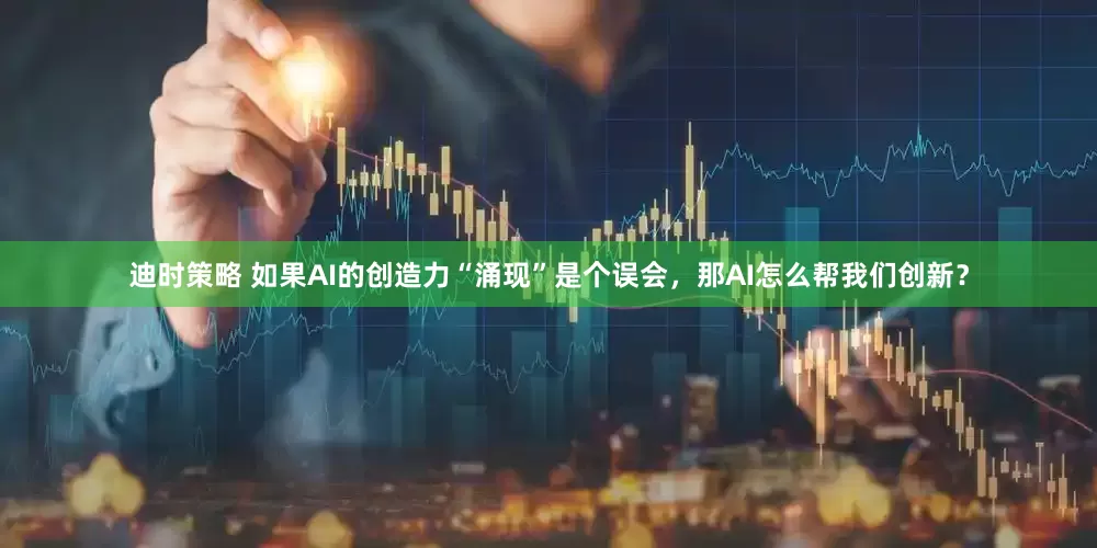 迪时策略 如果AI的创造力“涌现”是个误会，那AI怎么帮我们创新？