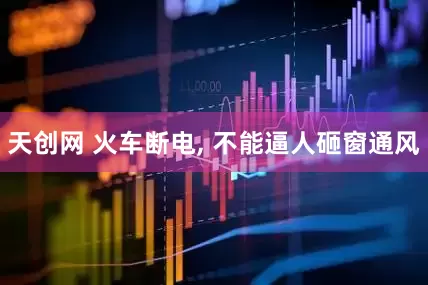 天创网 火车断电, 不能逼人砸窗通风
