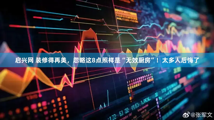 启兴网 装修得再美，忽略这8点照样是“无效厨房”！太多人后悔了