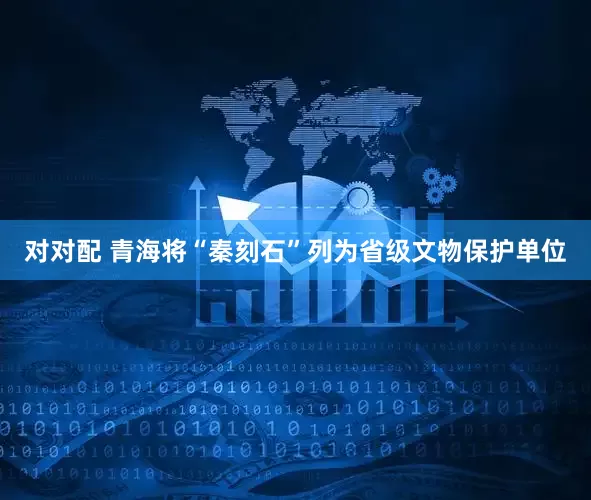 对对配 青海将“秦刻石”列为省级文物保护单位