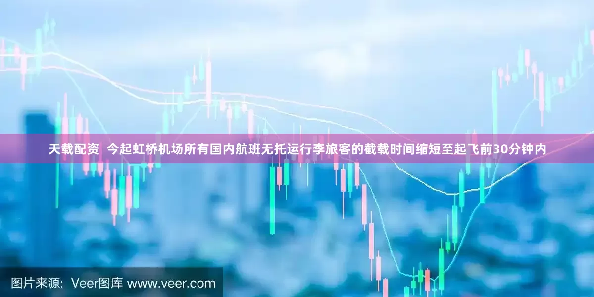 天载配资  今起虹桥机场所有国内航班无托运行李旅客的截载时间缩短至起飞前30分钟内