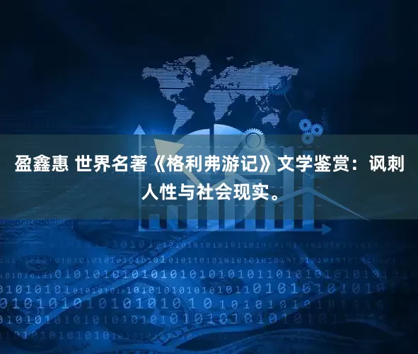 盈鑫惠 世界名著《格利弗游记》文学鉴赏：讽刺人性与社会现实。