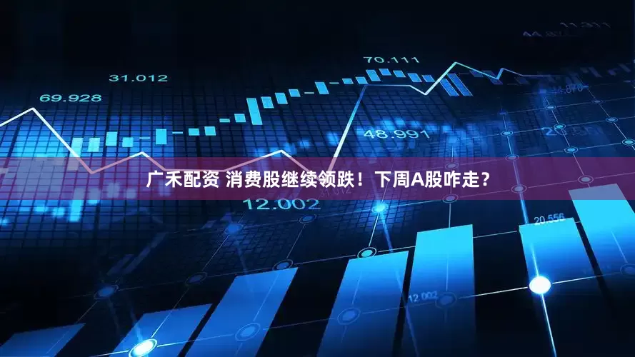 广禾配资 消费股继续领跌！下周A股咋走？