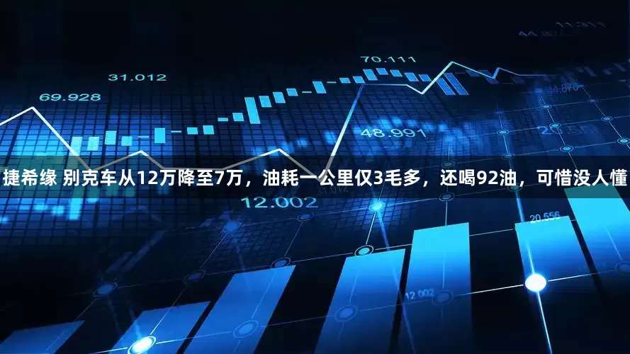 捷希缘 别克车从12万降至7万，油耗一公里仅3毛多，还喝92油，可惜没人懂