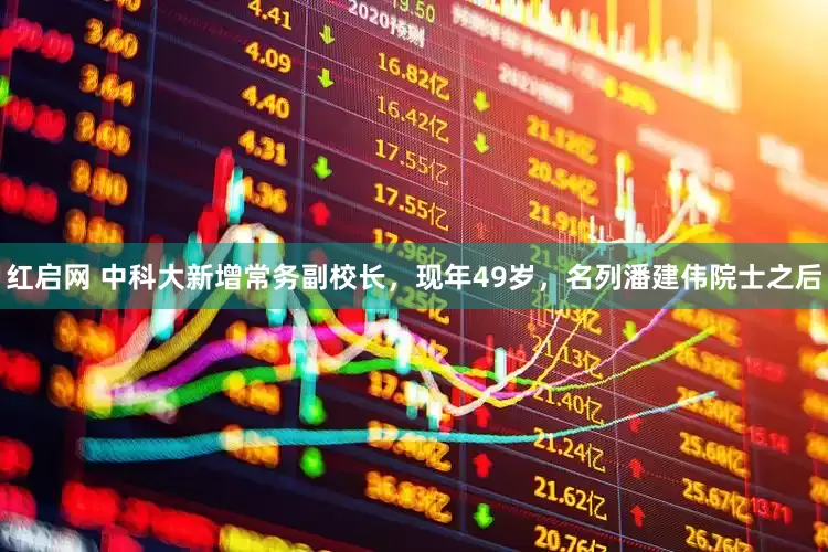 红启网 中科大新增常务副校长，现年49岁，名列潘建伟院士之后